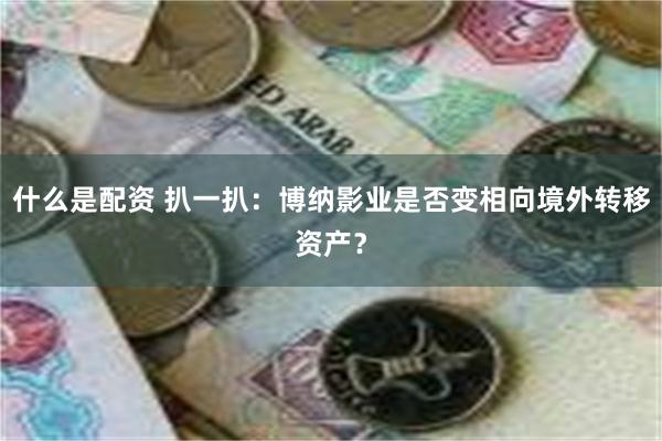 什么是配资 扒一扒：博纳影业是否变相向境外转移资产？