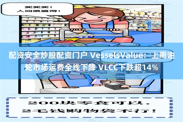 配资安全炒股配资门户 VesselsValue：上周油轮市场运费全线下降 VLCC下跌超14%