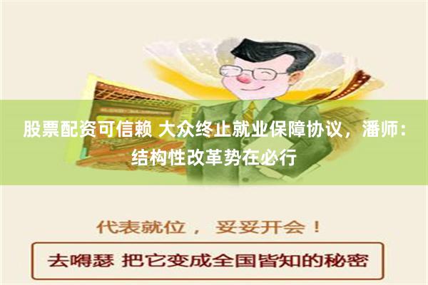 股票配资可信赖 大众终止就业保障协议，潘师：结构性改革势在必行