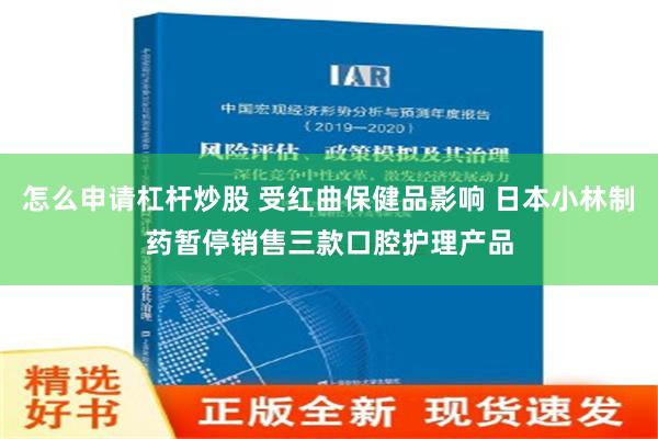 怎么申请杠杆炒股 受红曲保健品影响 日本小林制药暂停销售三款口腔护理产品