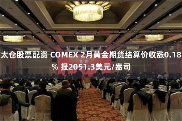 太仓股票配资 COMEX 2月黄金期货结算价收涨0.18% 报2051.3美元/盎司