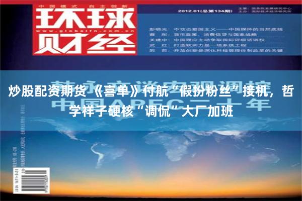 炒股配资期货 《喜单》付航“假扮粉丝”接机，哲学祥子硬核“调侃”大厂加班