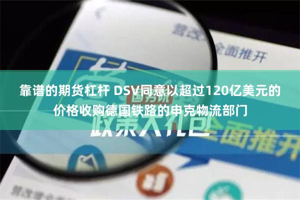 靠谱的期货杠杆 DSV同意以超过120亿美元的价格收购德国铁路的申克物流部门