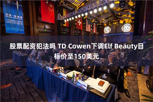 股票配资犯法吗 TD Cowen下调Elf Beauty目标价至150美元