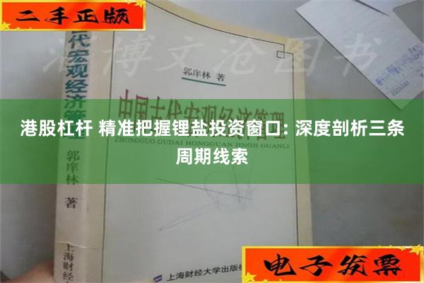 港股杠杆 精准把握锂盐投资窗口: 深度剖析三条周期线索