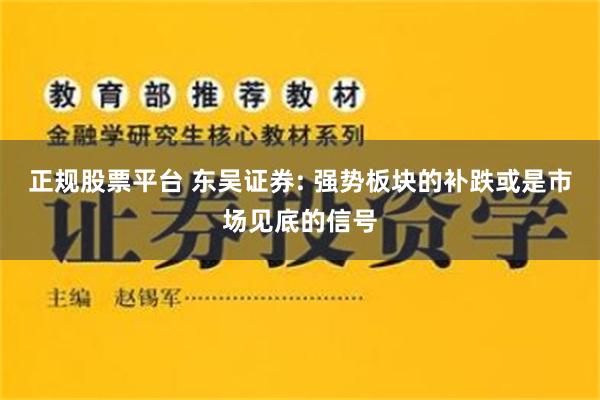 正规股票平台 东吴证券: 强势板块的补跌或是市场见底的信号