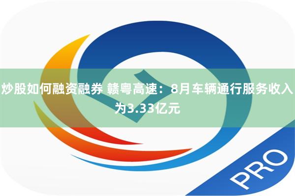 炒股如何融资融券 赣粤高速：8月车辆通行服务收入为3.33亿元