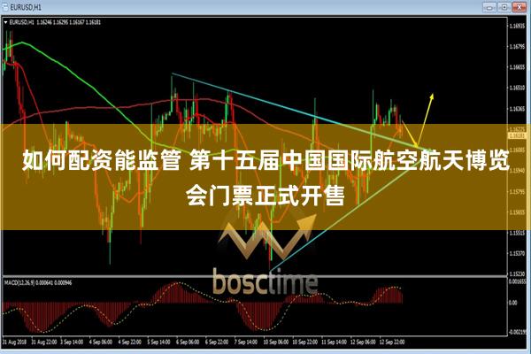 如何配资能监管 第十五届中国国际航空航天博览会门票正式开售