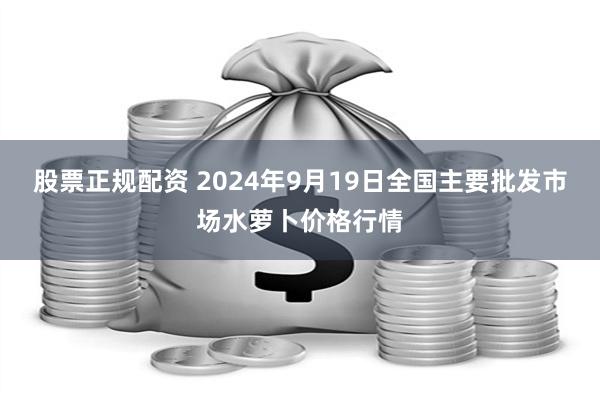 股票正规配资 2024年9月19日全国主要批发市场水萝卜价格行情