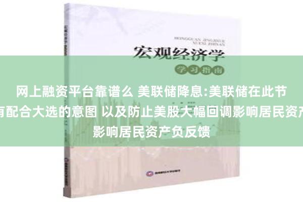 网上融资平台靠谱么 美联储降息:美联储在此节点降息有配合大选的意图 以及防止美股大幅回调影响居民资产负反馈