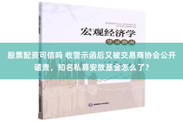 股票配资可信吗 收警示函后又被交易商协会公开谴责，知名私募安放基金怎么了？