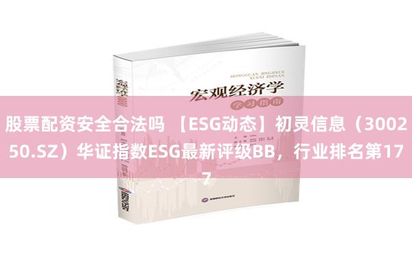 股票配资安全合法吗 【ESG动态】初灵信息（300250.SZ）华证指数ESG最新评级BB，行业排名第17