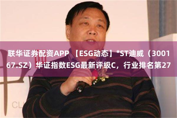 联华证券配资APP 【ESG动态】*ST迪威（300167.SZ）华证指数ESG最新评级C，行业排名第27