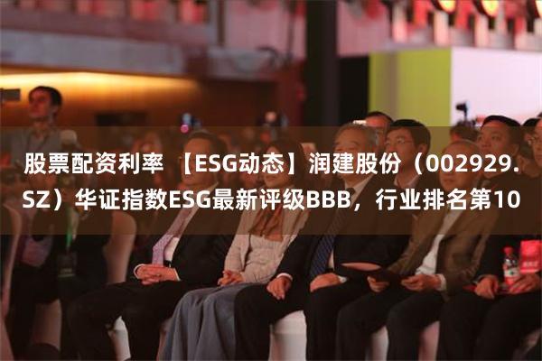 股票配资利率 【ESG动态】润建股份（002929.SZ）华证指数ESG最新评级BBB，行业排名第10