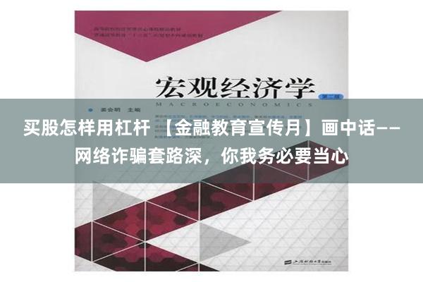 买股怎样用杠杆 【金融教育宣传月】画中话——网络诈骗套路深，你我务必要当心