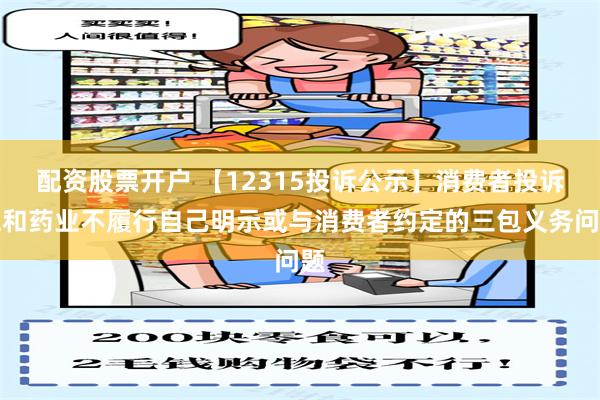 配资股票开户 【12315投诉公示】消费者投诉仁和药业不履行自己明示或与消费者约定的三包义务问题