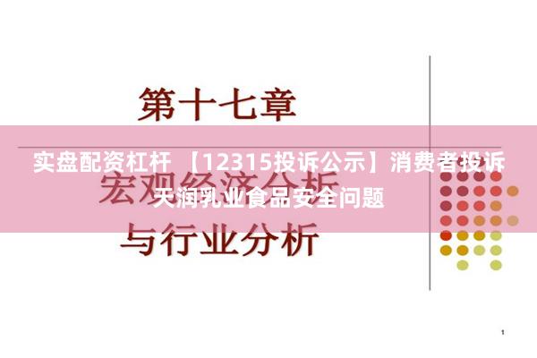 实盘配资杠杆 【12315投诉公示】消费者投诉天润乳业食品安全问题