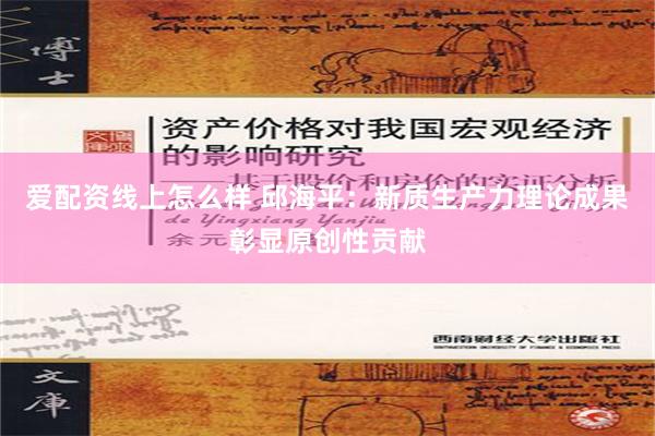 爱配资线上怎么样 邱海平：新质生产力理论成果彰显原创性贡献