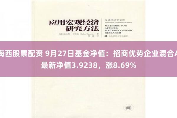 海西股票配资 9月27日基金净值：招商优势企业混合A最新净值3.9238，涨8.69%