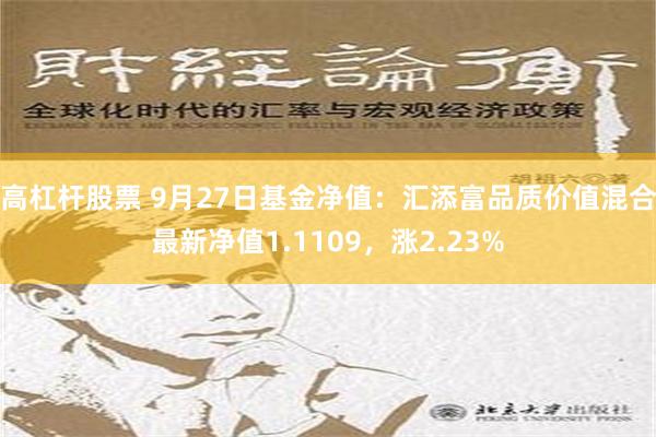 高杠杆股票 9月27日基金净值：汇添富品质价值混合最新净值1.1109，涨2.23%