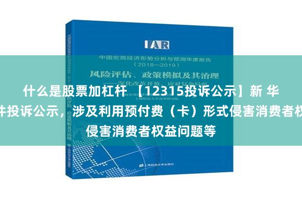 什么是股票加杠杆 【12315投诉公示】新 华 都新增2件投诉公示，涉及利用预付费（卡）形式侵害消费者权益问题等