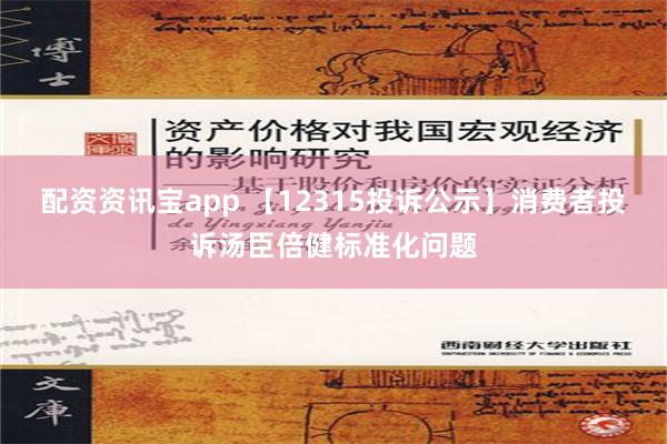 配资资讯宝app 【12315投诉公示】消费者投诉汤臣倍健标准化问题