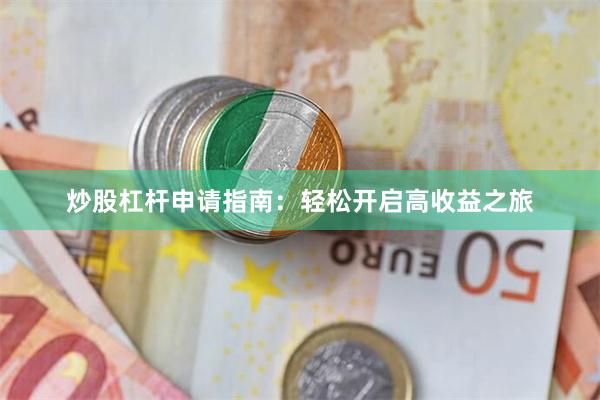 炒股杠杆申请指南：轻松开启高收益之旅