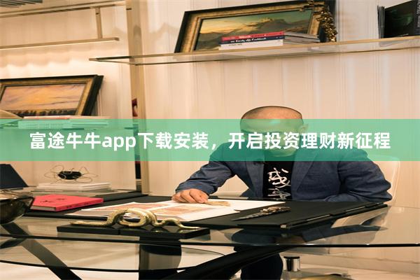 富途牛牛app下载安装，开启投资理财新征程