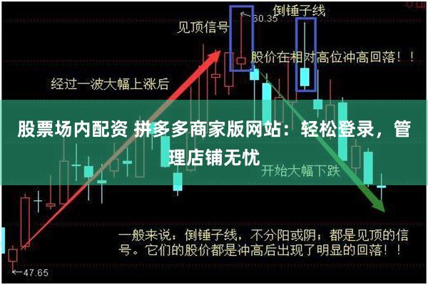 股票场内配资 拼多多商家版网站：轻松登录，管理店铺无忧