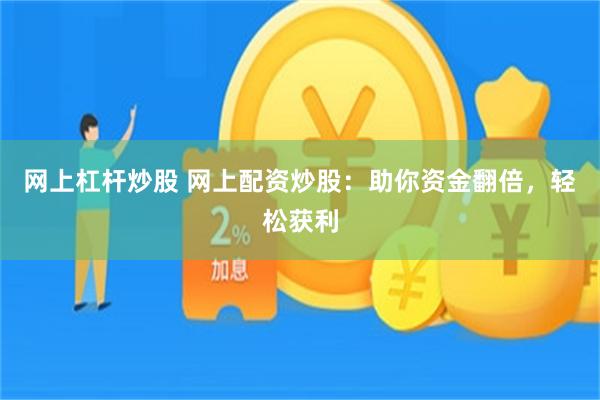 网上杠杆炒股 网上配资炒股：助你资金翻倍，轻松获利