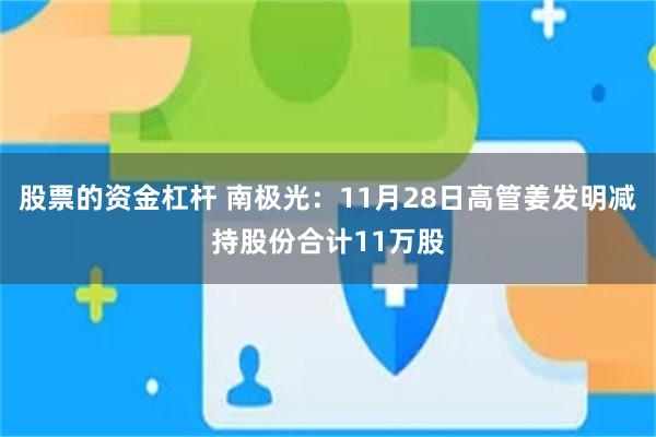 股票的资金杠杆 南极光：11月28日高管姜发明减持股份合计11万股