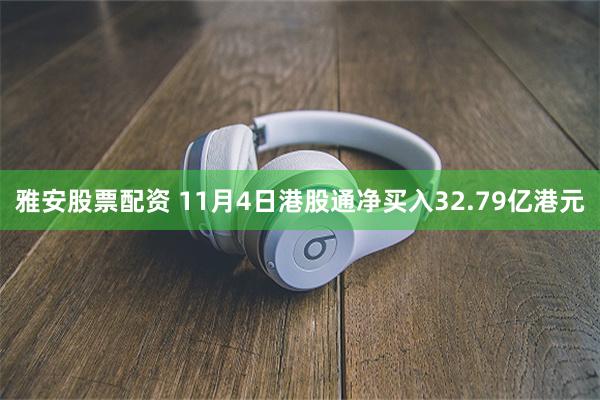 雅安股票配资 11月4日港股通净买入32.79亿港元