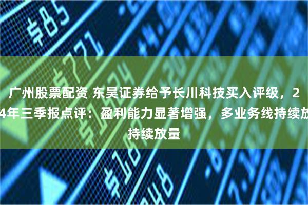 广州股票配资 东吴证券给予长川科技买入评级，2024年三季报点评：盈利能力显著增强，多业务线持续放量