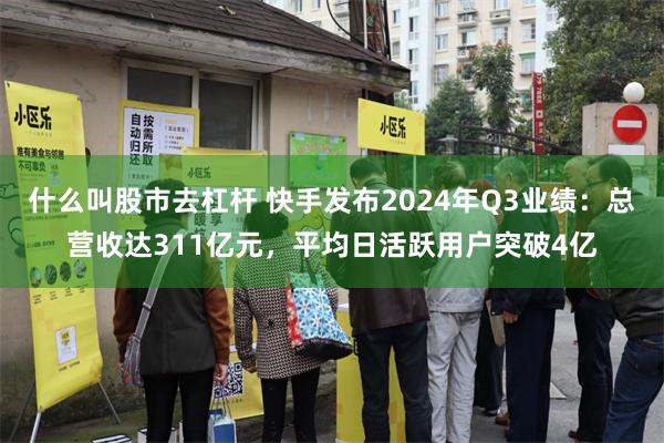 什么叫股市去杠杆 快手发布2024年Q3业绩：总营收达311亿元，平均日活跃用户突破4亿