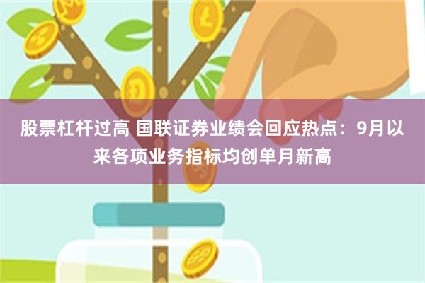 股票杠杆过高 国联证券业绩会回应热点：9月以来各项业务指标均创单月新高