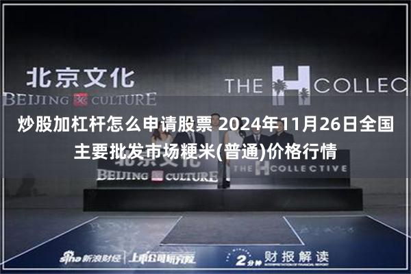 炒股加杠杆怎么申请股票 2024年11月26日全国主要批发市场粳米(普通)价格行情