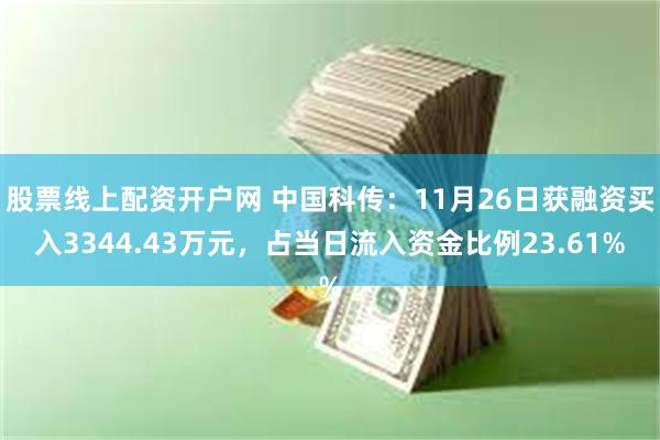 股票线上配资开户网 中国科传：11月26日获融资买入3344.43万元，占当日流入资金比例23.61%