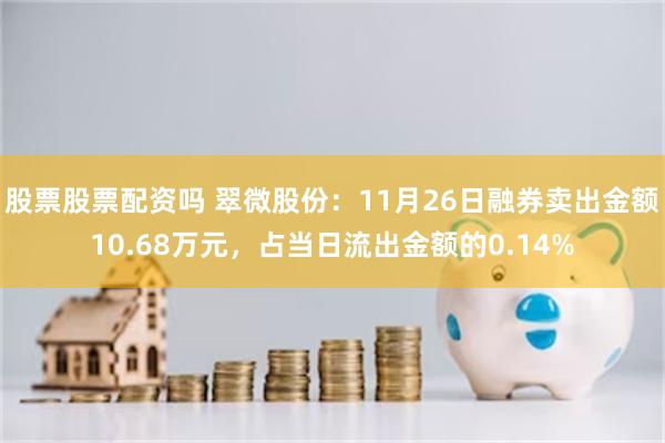 股票股票配资吗 翠微股份：11月26日融券卖出金额10.68万元，占当日流出金额的0.14%