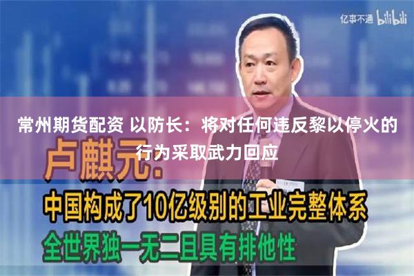 常州期货配资 以防长：将对任何违反黎以停火的行为采取武力回应