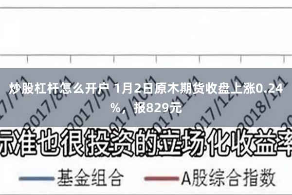 炒股杠杆怎么开户 1月2日原木期货收盘上涨0.24%，报829元