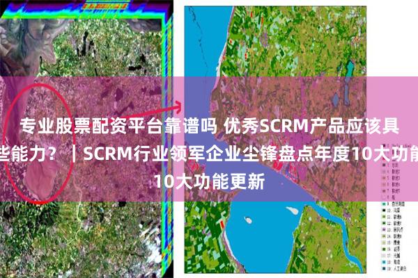 专业股票配资平台靠谱吗 优秀SCRM产品应该具备哪些能力？｜SCRM行业领军企业尘锋盘点年度10大功能更新