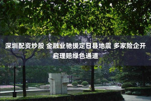 深圳配资炒股 金融业驰援定日县地震 多家险企开启理赔绿色通道