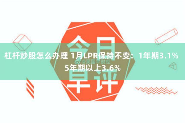 杠杆炒股怎么办理 1月LPR保持不变：1年期3.1% 5年期以上3.6%