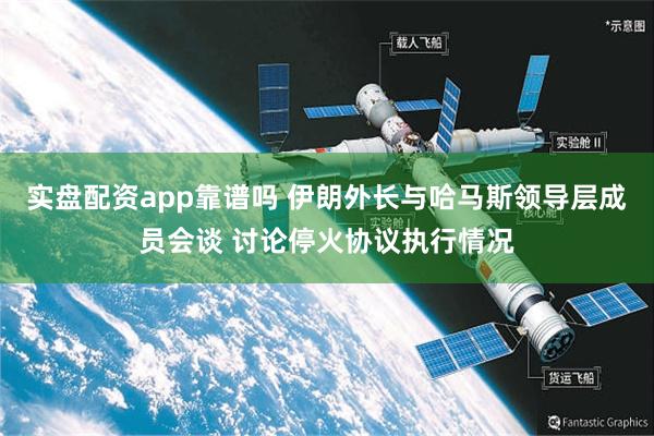 实盘配资app靠谱吗 伊朗外长与哈马斯领导层成员会谈 讨论停火协议执行情况