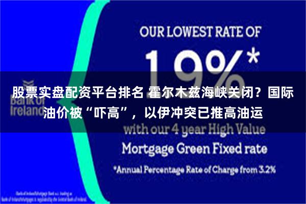 股票实盘配资平台排名 霍尔木兹海峡关闭？国际油价被“吓高”，以伊冲突已推高油运