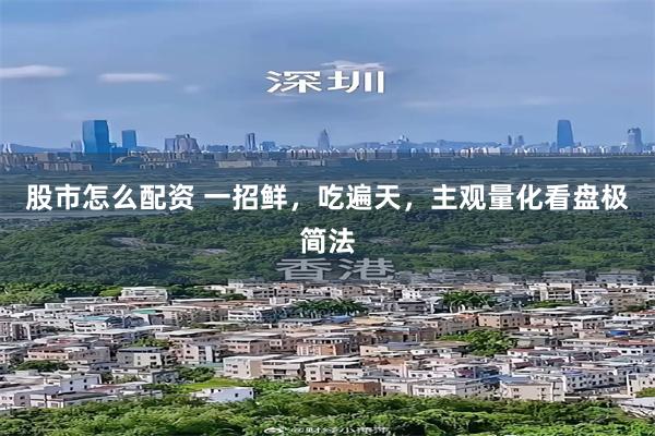 股市怎么配资 一招鲜，吃遍天，主观量化看盘极简法