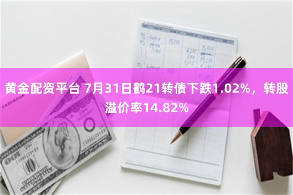 黄金配资平台 7月31日鹤21转债下跌1.02%，转股溢价率14.82%