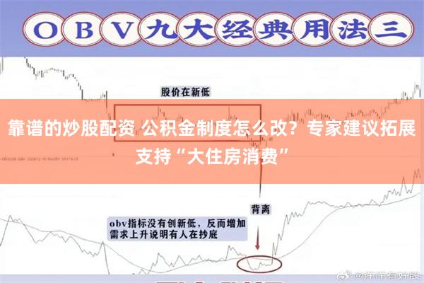 靠谱的炒股配资 公积金制度怎么改？专家建议拓展支持“大住房消费”