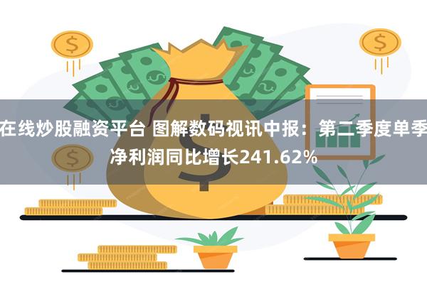 在线炒股融资平台 图解数码视讯中报：第二季度单季净利润同比增长241.62%